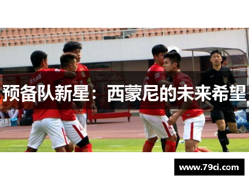 预备队新星:西蒙尼的未来希望 预备队新星:西蒙尼的未来希望
