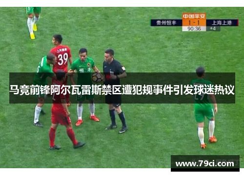 马竞前锋阿尔瓦雷斯禁区遭犯规事件引发球迷热议