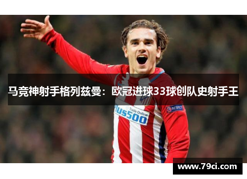 马竞神射手格列兹曼：欧冠进球33球创队史射手王