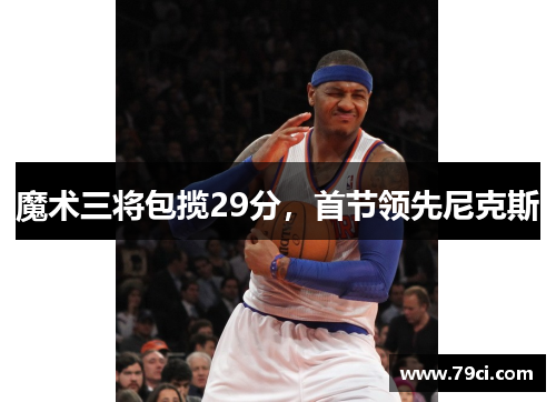 魔术三将包揽29分，首节领先尼克斯